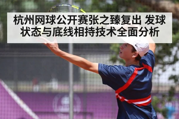 杭州网球公开赛张之臻复出 发球状态与底线相持技术全面分析