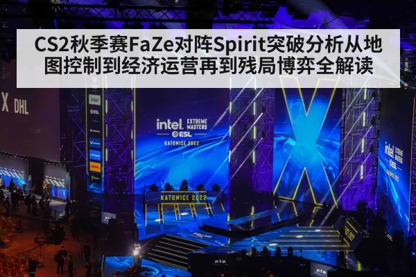 CS2秋季赛FaZe对阵Spirit突破分析从地图控制到经济运营再到残局博弈全解读