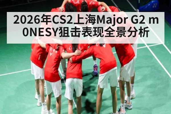 2026年CS2上海Major G2 m0NESY狙击表现全景分析