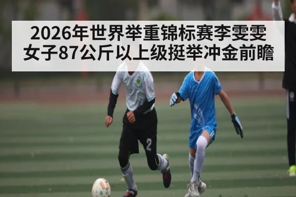 2026年世界举重锦标赛李雯雯女子87公斤以上级挺举冲金前瞻