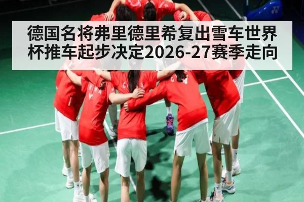 德国名将弗里德里希复出雪车世界杯推车起步决定2026-27赛季走向